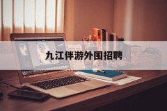 上海九江伴游外围招聘的简单介绍